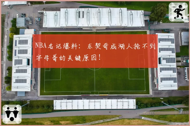 NBA名记爆料：东契奇成湖人抢不到字母哥的关键原因！