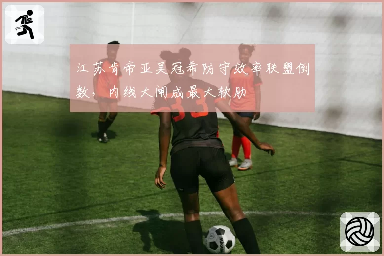 江苏肯帝亚吴冠希防守效率联盟倒数，内线大闸成最大软肋