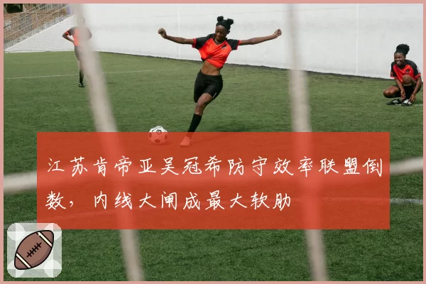 江苏肯帝亚吴冠希防守效率联盟倒数，内线大闸成最大软肋