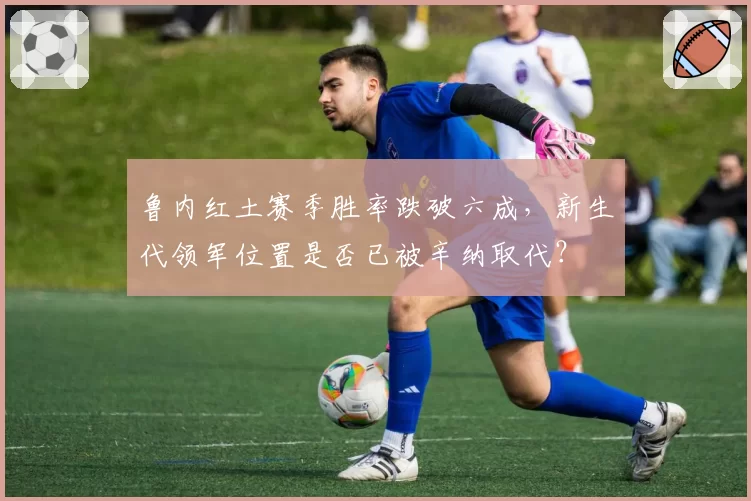 鲁内红土赛季胜率跌破六成,新生代领军位置是否已被辛纳取代?