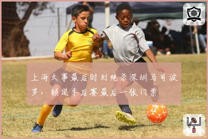 上海久事最后时刻绝杀深圳马可波罗,锁定季后赛最后一张门票