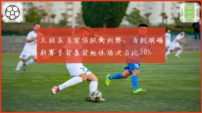 文班亚马背伤权衡利弊，马刺明确新赛季背靠背轮休场次占比30%