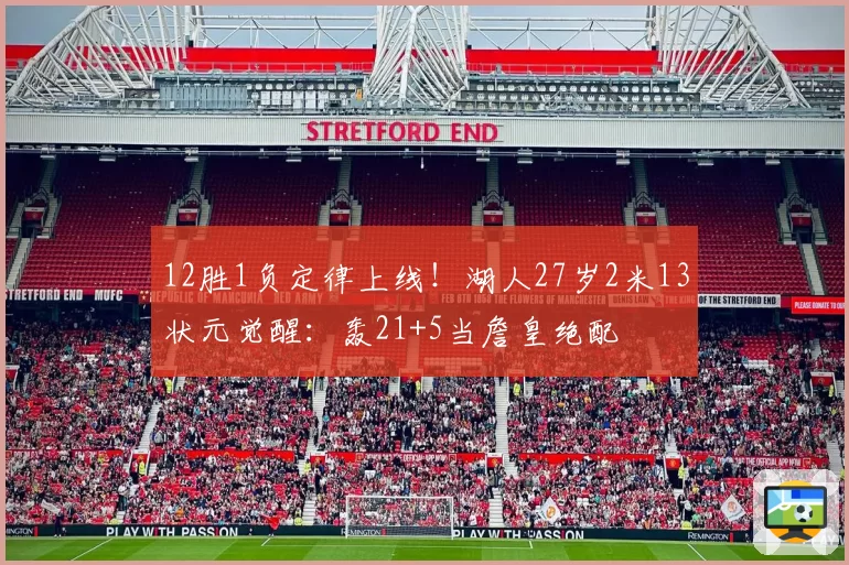 12胜1负定律上线！湖人27岁2米13状元觉醒：轰21+5当詹皇绝配