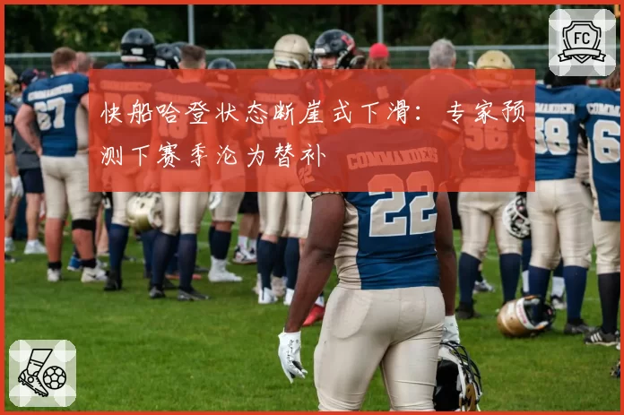 快船哈登状态断崖式下滑：专家预测下赛季沦为替补