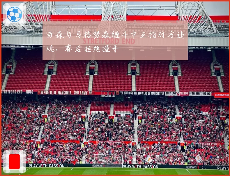 劳森与马格努森缠斗中互指对方违规，赛后拒绝握手