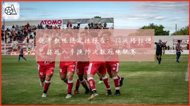 德甲教练稳定性报告：门兴格拉德巴赫近八季换帅次数冠绝联赛