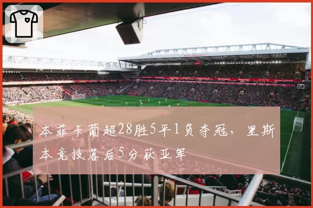 本菲卡葡超28胜5平1负夺冠，里斯本竞技落后5分获亚军
