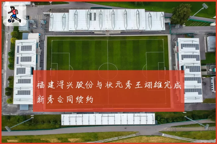 福建浔兴股份与状元秀王翊雄完成新秀合同续约