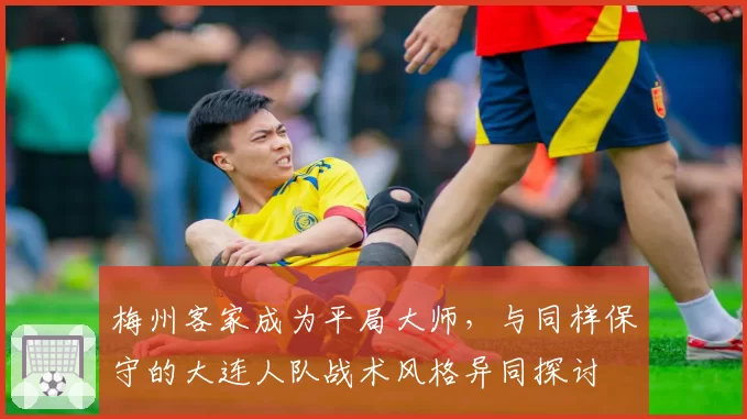 梅州客家成为平局大师，与同样保守的大连人队战术风格异同探讨