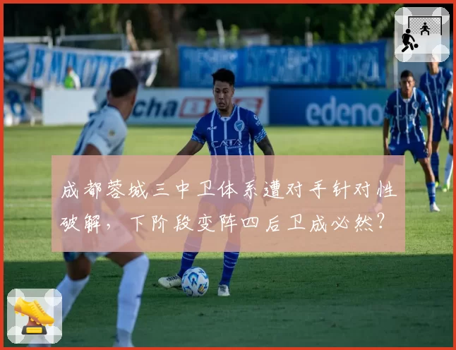 成都蓉城三中卫体系遭对手针对性破解，下阶段变阵四后卫成必然？