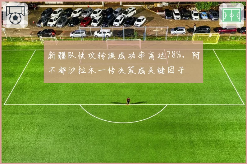 新疆队快攻转换成功率高达78%,阿不都沙拉木一传决策成关键因子