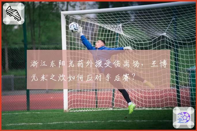 浙江东阳光药外援受伤离场，王博无米之炊如何应对季后赛？