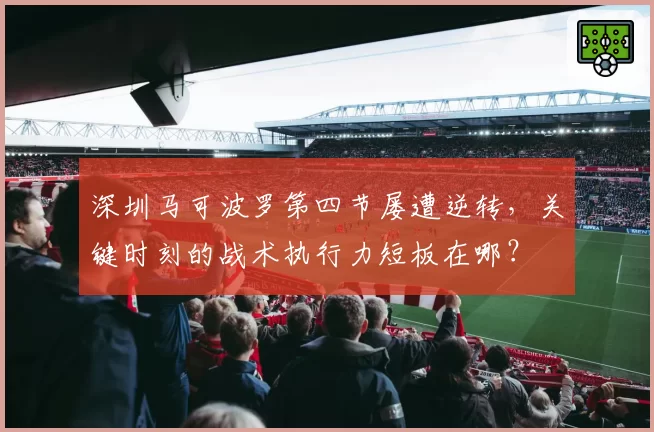 深圳马可波罗第四节屡遭逆转，关键时刻的战术执行力短板在哪？