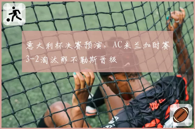 意大利杯决赛预演，AC米兰加时赛3-2淘汰那不勒斯晋级