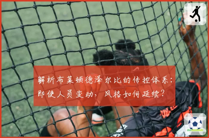 解析布莱顿德泽尔比的传控体系：即使人员变动，风格如何延续？