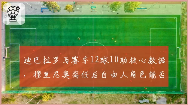 迪巴拉罗马赛季12球10助核心数据，穆里尼奥离任后自由人角色能否延续？