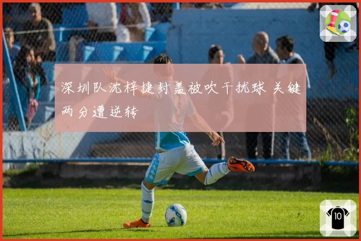 深圳队沈梓捷封盖被吹干扰球 关键两分遭逆转