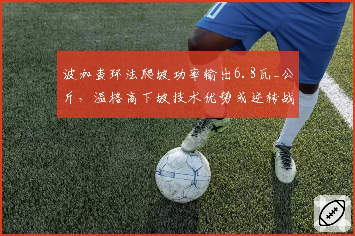 波加查环法爬坡功率输出6.8瓦_公斤，温格高下坡技术优势或逆转战局