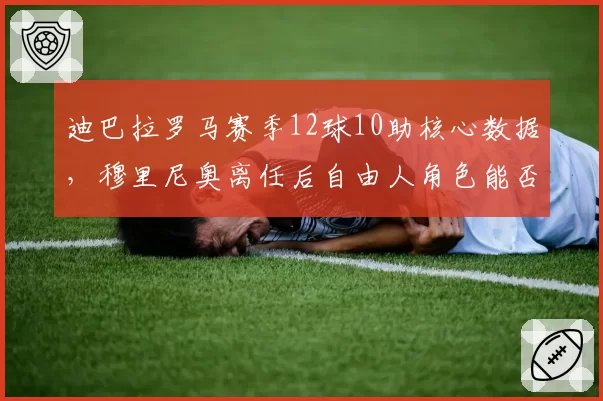 迪巴拉罗马赛季12球10助核心数据，穆里尼奥离任后自由人角色能否延续？
