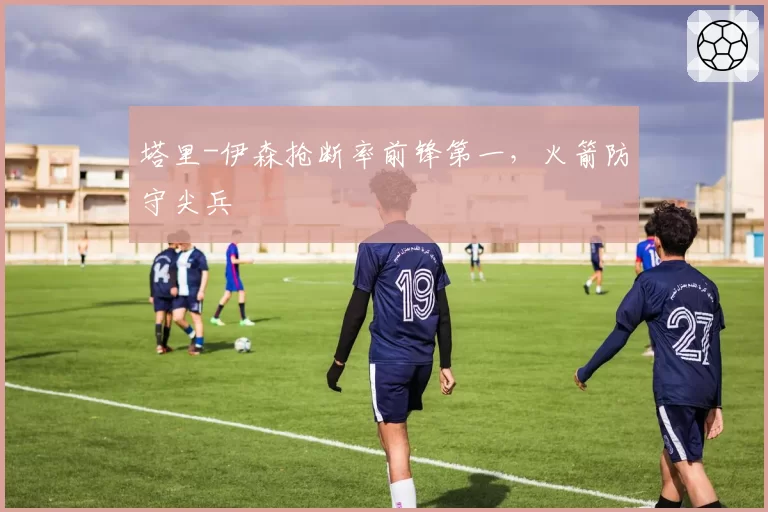 塔里-伊森抢断率前锋第一，火箭防守尖兵
