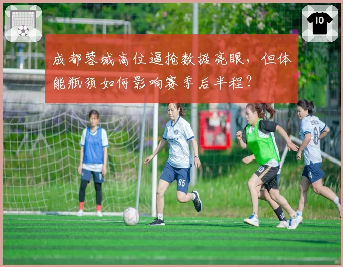 成都蓉城高位逼抢数据亮眼，但体能瓶颈如何影响赛季后半程？