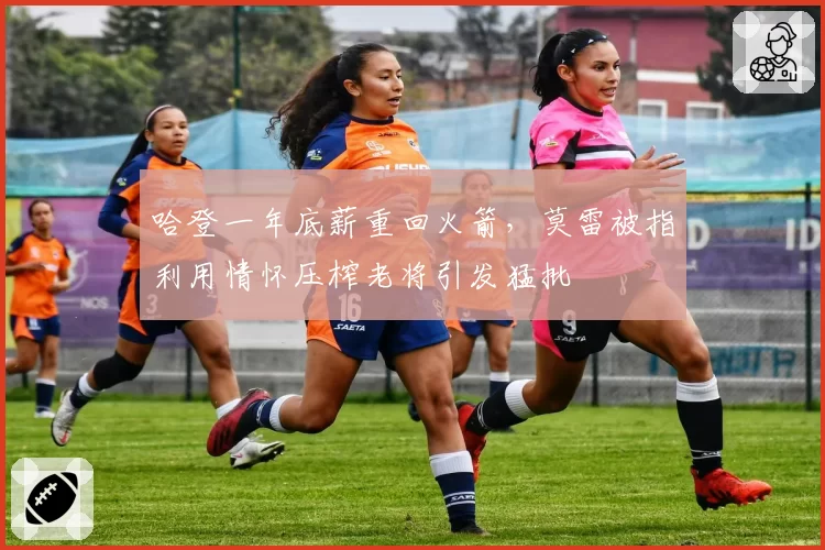 哈登一年底薪重回火箭，莫雷被指利用情怀压榨老将引发猛批