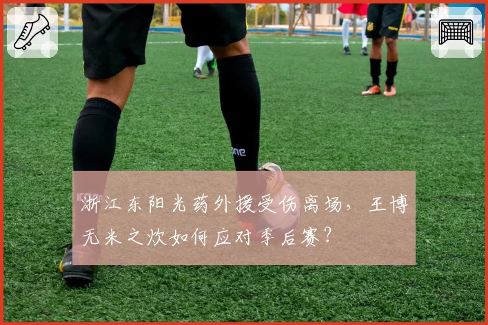 浙江东阳光药外援受伤离场,王博无米之炊如何应对季后赛?