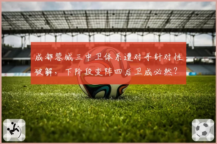 成都蓉城三中卫体系遭对手针对性破解，下阶段变阵四后卫成必然？